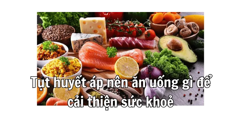 Tụt huyết áp nên ăn gì để cải thiện