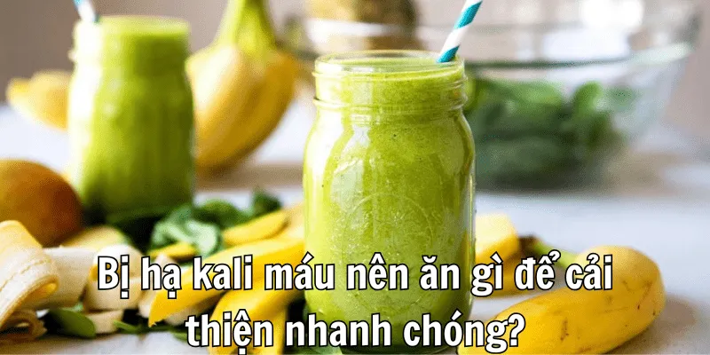Bị hạ kali máu nên ăn gì để cải thiện Bị hạ kali máu nên ăn gì để cải thiện