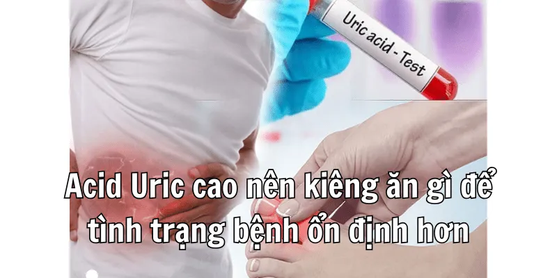 Acid Uric Cao Nên Kiêng Ăn Gì Để Sức khoẻ Ổn Định hơn