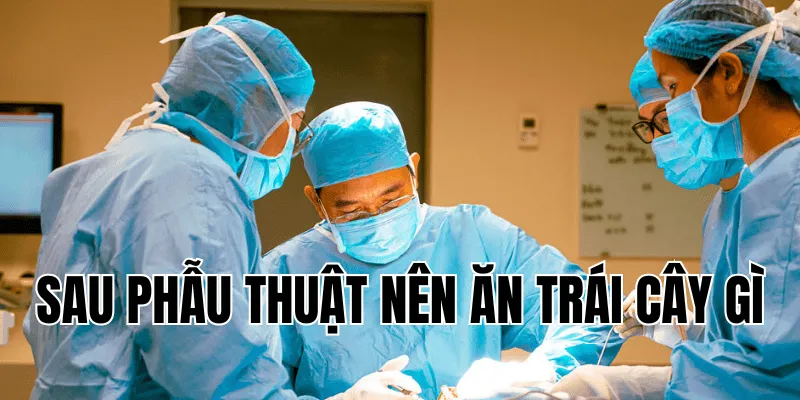 Sau Phẫu Thuật Nên Ăn Trái Cây Gì - Hướng Dẫn Lựa Chọn Phù Hợp 2 Suy Nhược Cơ Thể Nên Ăn Gì Để Phục Hồi Nhanh Chóng